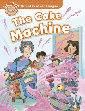 OXFORD READ AND IMAGINE BEGINNER. THE CAKE MACHINE