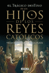 TRAGICO DESTINO DE LOS HIJOS DE LOS REYES CATOLICOS, EL