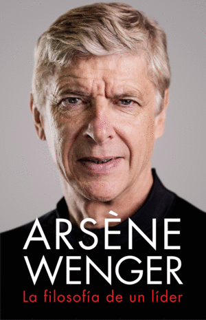 ARSNE WENGER. LA FILOSOFA DE UN LIDER