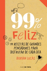 99% FELIZ. 99 RECETAS DE GRANDES PENSADORES PARA DISFRUTAR