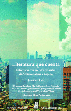 LITERATURA QUE CUENTA: ENTREVISTAS GRANDES CRONISTAS AMERICA LATINA Y ESPAÑA