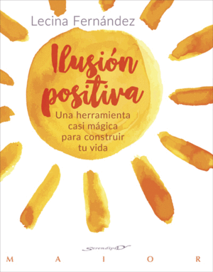 ILUSI�N POSITIVA. UNA HERRAMIENTA CASI M�GICA PARA CONSTRUIR TU VIDA