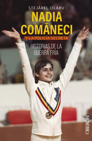 NADIA COMANECI Y LA POLICA SECRETA. HISTORIAS DE LA GUERRA FRA