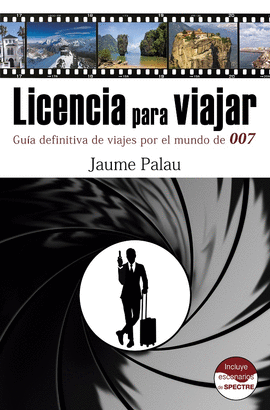 LICENCIA PARA VIAJAR. GUA DEFINITIVA DE VIAJES POR EL MUNDO DE 007