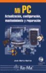 MI PC: ACTUALIZACION, CONFIGURACION, MANTENIMIENTO Y REPARACION