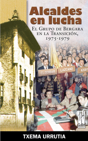 ALCALDES EN LUCHA EL GRUPO DE BERGARA EN LA TRASICION 1975-1979