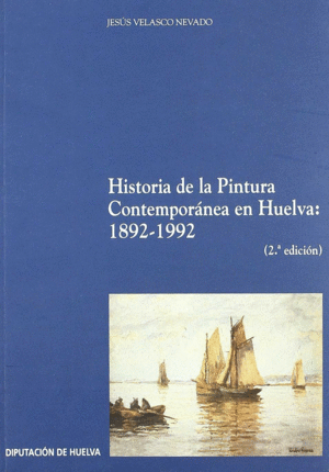 HISTORIA DE LA PINTURA CONTEMPORANEA HUELVA 1892-1992