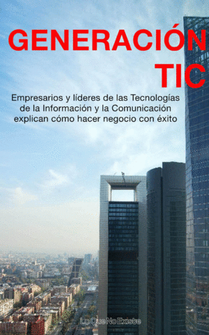 GENERACION TIC. EMPRESARIOS Y LIDERES DE LAS TECNOLOGIAS...