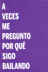A VECES ME PREGUNTO POR QU� SIGO BAILANDO