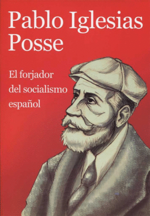 PABLO IGLESIAS POSSE. EL FORJADOR DEL SOCIALISMO ESPAOL.
