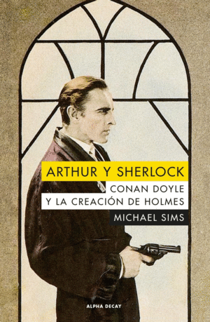 ARTHUR Y SHERLOCK. CONAN DOYLE Y LA CREACIN DE HOLMES