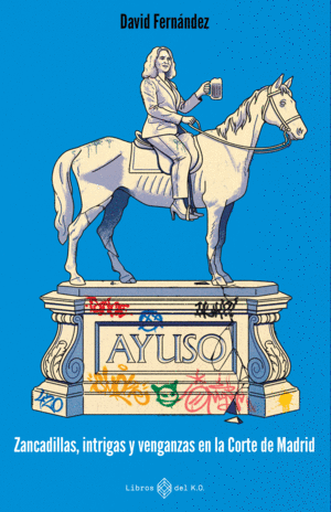 AYUSO:ZANCADILLAS, INTRIGAS Y VENGANZAS CORTE DE MADRID